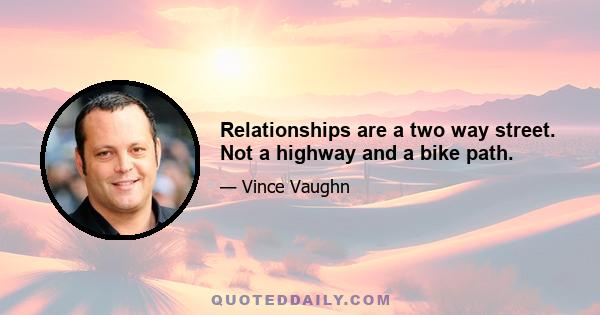 Relationships are a two way street. Not a highway and a bike path.