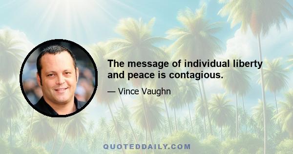 The message of individual liberty and peace is contagious.