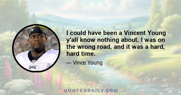 I could have been a Vincent Young y'all know nothing about. I was on the wrong road, and it was a hard, hard time.