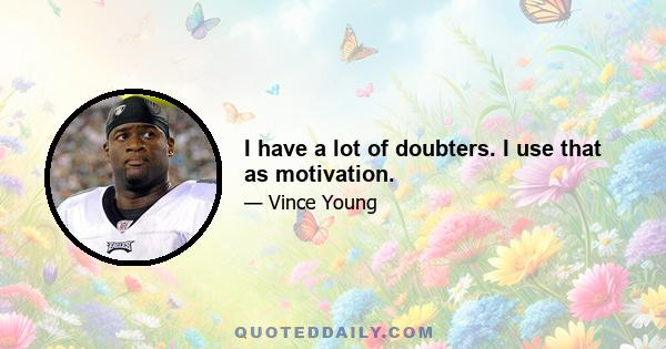 I have a lot of doubters. I use that as motivation.