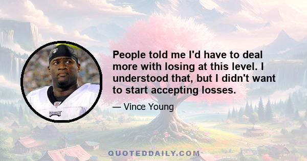 People told me I'd have to deal more with losing at this level. I understood that, but I didn't want to start accepting losses.