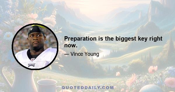 Preparation is the biggest key right now.