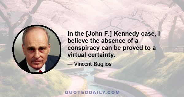 In the [John F.] Kennedy case, I believe the absence of a conspiracy can be proved to a virtual certainty.