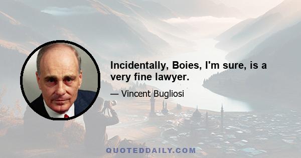 Incidentally, Boies, I'm sure, is a very fine lawyer.