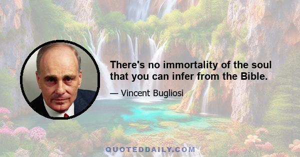 There's no immortality of the soul that you can infer from the Bible.