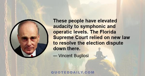 These people have elevated audacity to symphonic and operatic levels. The Florida Supreme Court relied on new law to resolve the election dispute down there.