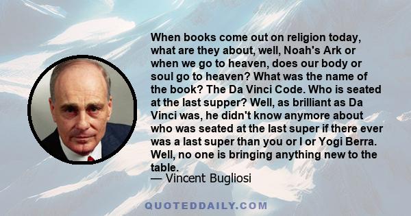 When books come out on religion today, what are they about, well, Noah's Ark or when we go to heaven, does our body or soul go to heaven? What was the name of the book? The Da Vinci Code. Who is seated at the last