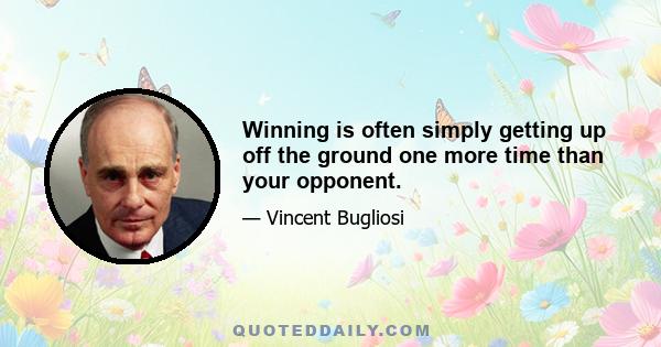 Winning is often simply getting up off the ground one more time than your opponent.