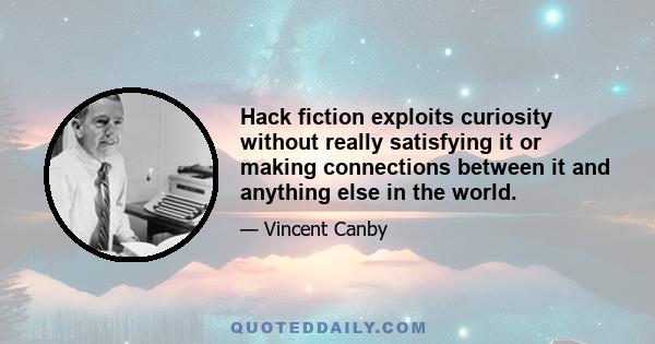 Hack fiction exploits curiosity without really satisfying it or making connections between it and anything else in the world.