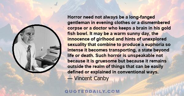 Horror need not always be a long-fanged gentleman in evening clothes or a dismembered corpse or a doctor who keeps a brain in his gold fish bowl. It may be a warm sunny day, the innocence of girlhood and hints of