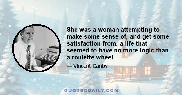 She was a woman attempting to make some sense of, and get some satisfaction from, a life that seemed to have no more logic than a roulette wheel.