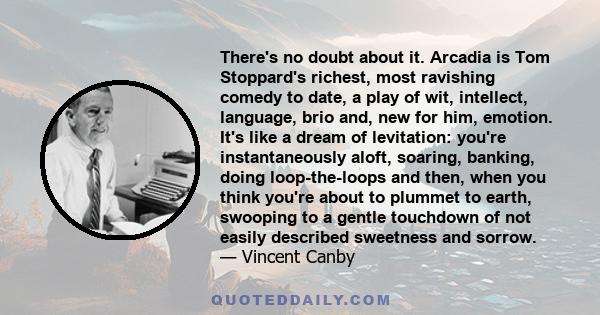 There's no doubt about it. Arcadia is Tom Stoppard's richest, most ravishing comedy to date, a play of wit, intellect, language, brio and, new for him, emotion. It's like a dream of levitation: you're instantaneously