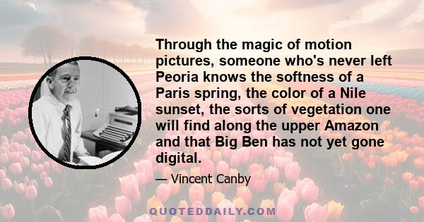 Through the magic of motion pictures, someone who's never left Peoria knows the softness of a Paris spring, the color of a Nile sunset, the sorts of vegetation one will find along the upper Amazon and that Big Ben has