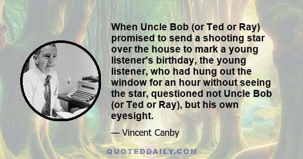 When Uncle Bob (or Ted or Ray) promised to send a shooting star over the house to mark a young listener's birthday, the young listener, who had hung out the window for an hour without seeing the star, questioned not