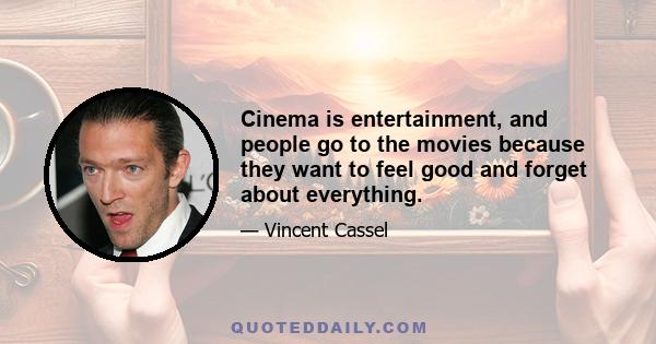 Cinema is entertainment, and people go to the movies because they want to feel good and forget about everything.