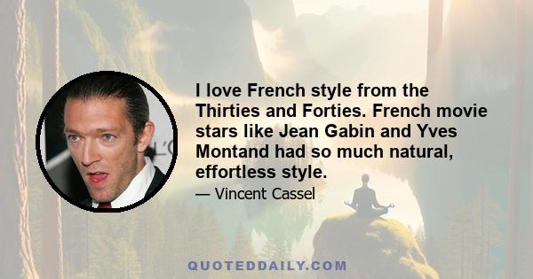 I love French style from the Thirties and Forties. French movie stars like Jean Gabin and Yves Montand had so much natural, effortless style.