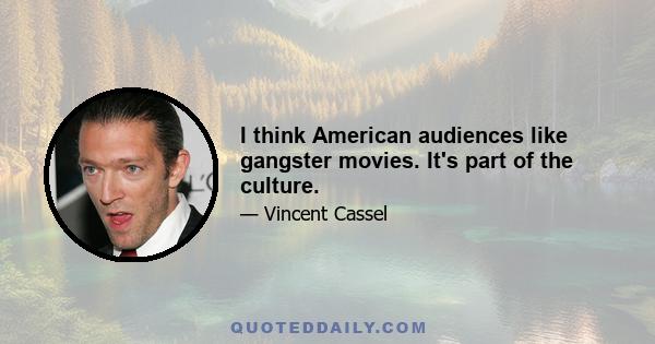 I think American audiences like gangster movies. It's part of the culture.