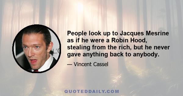 People look up to Jacques Mesrine as if he were a Robin Hood, stealing from the rich, but he never gave anything back to anybody.