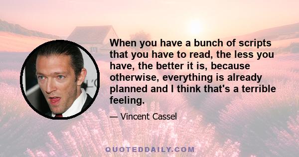 When you have a bunch of scripts that you have to read, the less you have, the better it is, because otherwise, everything is already planned and I think that's a terrible feeling.