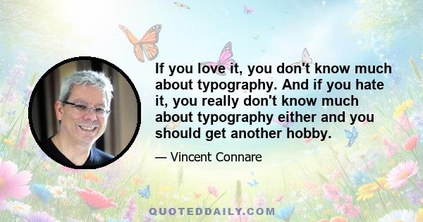 If you love it, you don't know much about typography. And if you hate it, you really don't know much about typography either and you should get another hobby.