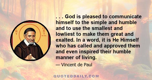 . . . God is pleased to communicate himself to the simple and humble and to use the smallest and lowliest to make them great and exalted. In a word, it is He Himself who has called and approved them and even inspired