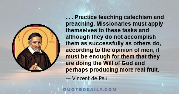 . . . Practice teaching catechism and preaching. Missionaries must apply themselves to these tasks and although they do not accomplish them as successfully as others do, according to the opinion of men, it must be