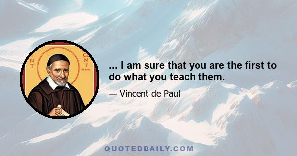 ... I am sure that you are the first to do what you teach them.