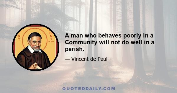 A man who behaves poorly in a Community will not do well in a parish.