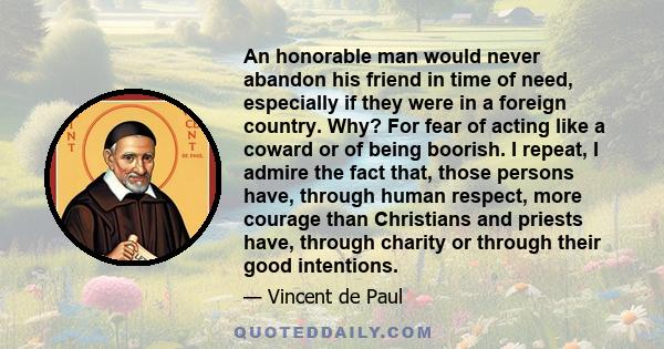 An honorable man would never abandon his friend in time of need, especially if they were in a foreign country. Why? For fear of acting like a coward or of being boorish. I repeat, I admire the fact that, those persons