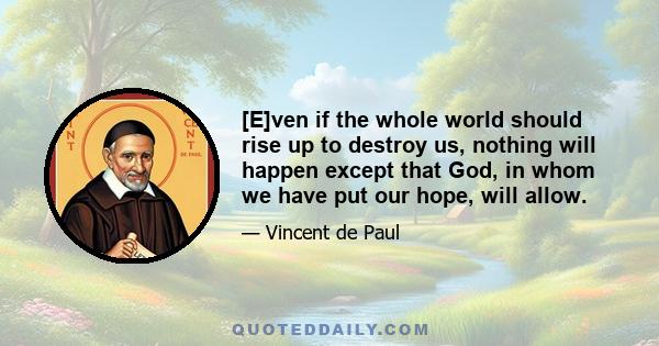 [E]ven if the whole world should rise up to destroy us, nothing will happen except that God, in whom we have put our hope, will allow.