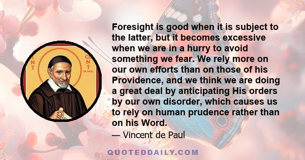 Foresight is good when it is subject to the latter, but it becomes excessive when we are in a hurry to avoid something we fear. We rely more on our own efforts than on those of his Providence, and we think we are doing