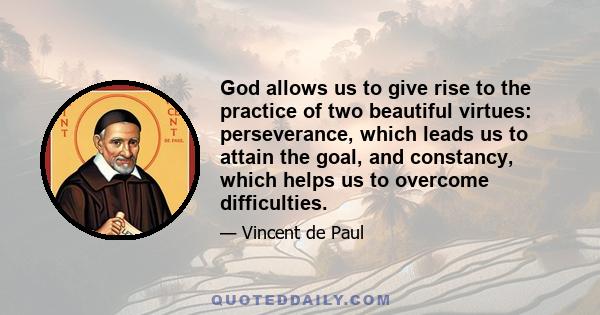 God allows us to give rise to the practice of two beautiful virtues: perseverance, which leads us to attain the goal, and constancy, which helps us to overcome difficulties.