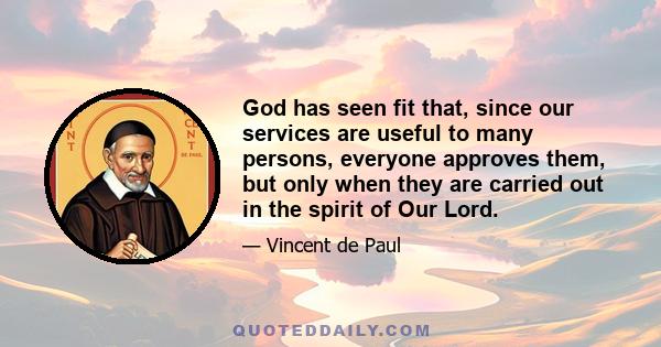 God has seen fit that, since our services are useful to many persons, everyone approves them, but only when they are carried out in the spirit of Our Lord.