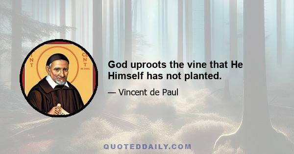 God uproots the vine that He Himself has not planted.