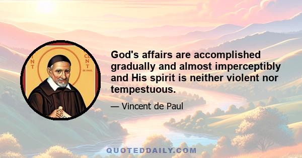 God's affairs are accomplished gradually and almost imperceptibly and His spirit is neither violent nor tempestuous.