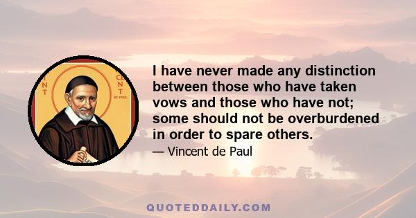 I have never made any distinction between those who have taken vows and those who have not; some should not be overburdened in order to spare others.