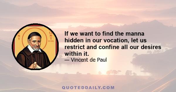 If we want to find the manna hidden in our vocation, let us restrict and confine all our desires within it.