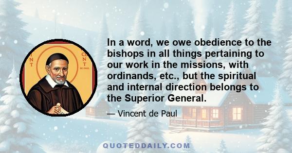 In a word, we owe obedience to the bishops in all things pertaining to our work in the missions, with ordinands, etc., but the spiritual and internal direction belongs to the Superior General.