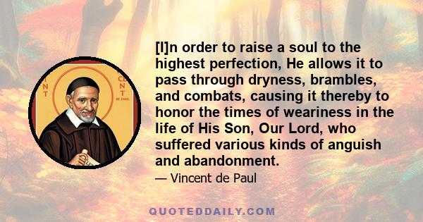 [I]n order to raise a soul to the highest perfection, He allows it to pass through dryness, brambles, and combats, causing it thereby to honor the times of weariness in the life of His Son, Our Lord, who suffered