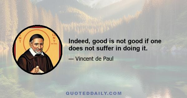 Indeed, good is not good if one does not suffer in doing it.