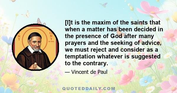 [I]t is the maxim of the saints that when a matter has been decided in the presence of God after many prayers and the seeking of advice, we must reject and consider as a temptation whatever is suggested to the contrary.