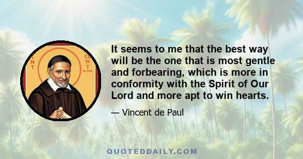 It seems to me that the best way will be the one that is most gentle and forbearing, which is more in conformity with the Spirit of Our Lord and more apt to win hearts.