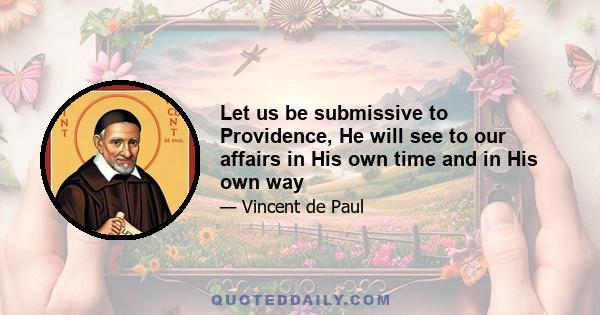 Let us be submissive to Providence, He will see to our affairs in His own time and in His own way