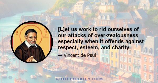 [L]et us work to rid ourselves of our attacks of over-zealousness especially when it offends against respect, esteem, and charity.