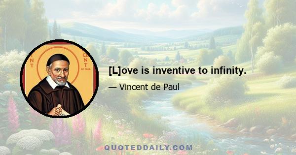 [L]ove is inventive to infinity.