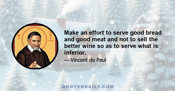 Make an effort to serve good bread and good meat and not to sell the better wine so as to serve what is inferior.