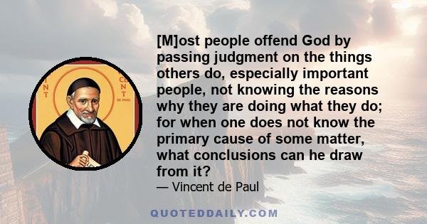 [M]ost people offend God by passing judgment on the things others do, especially important people, not knowing the reasons why they are doing what they do; for when one does not know the primary cause of some matter,