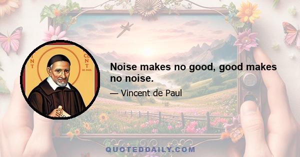 Noise makes no good, good makes no noise.