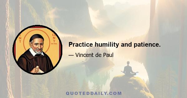 Practice humility and patience.