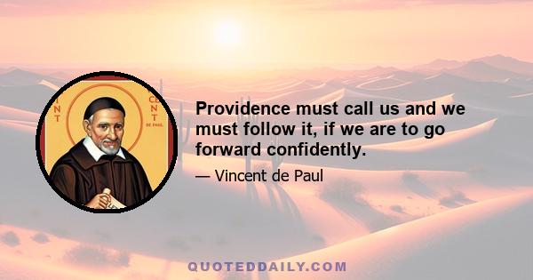 Providence must call us and we must follow it, if we are to go forward confidently.